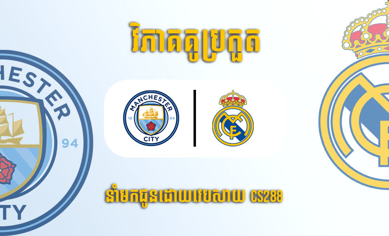 ព្យាករណ៍គូ​ Manchester City vs Real Madrid ម៉ោង២ ថ្ងៃទី១៨ឧសភា​